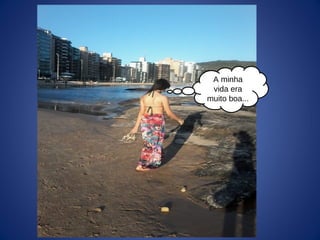 A minha
vida era
muito boa...
 