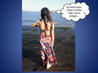 Eu tinha tudo,
tinha a minha
mãe, meus
amigos...
 