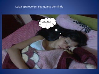 Luiza aparece em seu quarto dormindo
ZzZzZz.
.
 