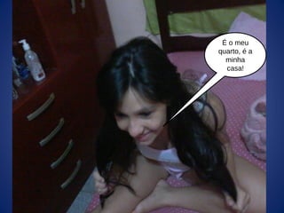 É o meu
quarto, é a
minha
casa!
 