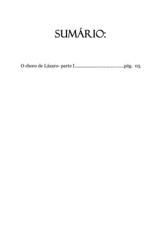 4
Sumário:
O choro de Lázaro- parte I.........................................pág. 05
 