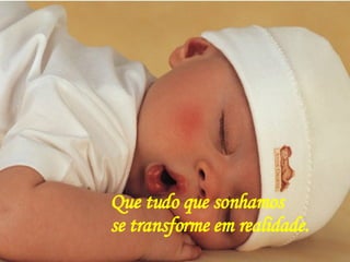 Que tudo que sonhamos se transforme em realidade. 