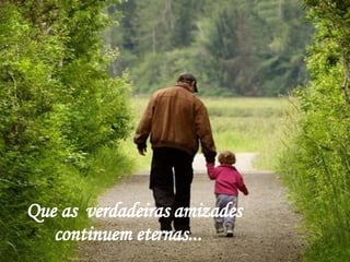 Que as  verdadeiras amizades continuem eternas... 