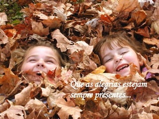 Que as alegrias estejam  sempre presentes... 