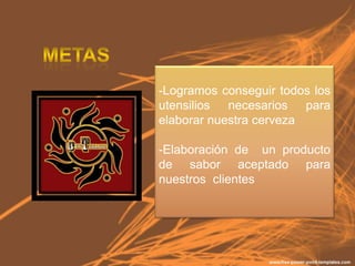 -Logramos conseguir todos los
utensilios necesarios para
elaborar nuestra cerveza

-Elaboración de un producto
de sabor aceptado para
nuestros clientes
 