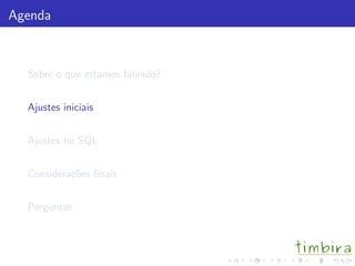 Agenda
Sobre o que estamos falando?
Ajustes iniciais
Ajustes no SQL
Considera¸c˜oes ﬁnais
Perguntas
 
