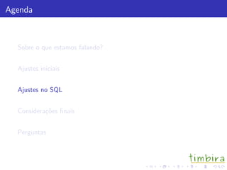 Agenda
Sobre o que estamos falando?
Ajustes iniciais
Ajustes no SQL
Considera¸c˜oes ﬁnais
Perguntas
 