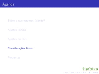 Agenda
Sobre o que estamos falando?
Ajustes iniciais
Ajustes no SQL
Considera¸c˜oes ﬁnais
Perguntas
 