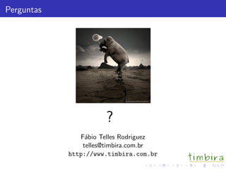Perguntas
?
F´abio Telles Rodriguez
telles@timbira.com.br
http://www.timbira.com.br
 