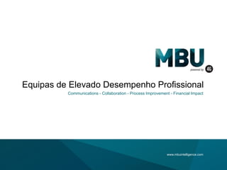 Equipas de Elevado Desempenho Profissional
Communications - Collaboration - Process Improvement - Financial Impact
www.mbuintelligence.com
 