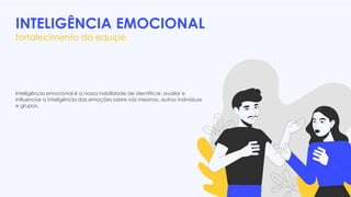 INTELIGÊNCIA EMOCIONAL
fortalecimento da equipe
Inteligência emocional é a nossa habilidade de identificar, avaliar e
influenciar a inteligência das emoções sobre nós mesmos, outros indivíduos
e grupos.
 