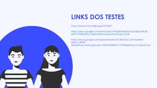LINKS DOS TESTES
https://kahoot.it/challenge/07973491
https://docs.google.com/forms/d/e/1FAIpQLSekjAOuiuxeOIpLPs9L2X-
IWY4-7Tt2RshGCj1Vjjx0wYbKmA/viewform?usp=sf_link
https://docs.google.com/spreadsheets/d/12BvGGC-Gh-feddKdi-
NfBJX_VBT9D-
iQ/edit?usp=sharing&ouid=102947430867317479366&rtpof=true&sd=true
 