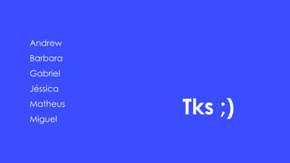 Andrew
Barbara
Gabriel
Jéssica
Matheus
Miguel
Tks ;)
 