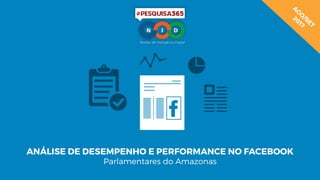 ANÁLISE DE DESEMPENHO E PERFORMANCE NO FACEBOOK
Parlamentares do Amazonas
A
G
O
/SET
2017
 