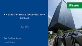 1
CONSELHO ESTRATÉGICO ALGOMAIS PERNAMBUCO
DESAFIADO
Abril 2018
CaioCavalcantiRamos
ramos@bndes.gov.br
 