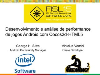 Globalcode – Open4education
Desenvolvimento e análise de performance
de jogos Android com Cocos2d-HTML5
George H. Silva
Android Community Manager
Vinicius Vecchi
Game Developer
 