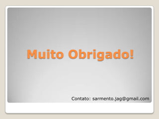 Muito Obrigado!Contato: sarmento.jag@gmail.com