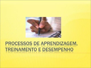 PROCESSOS DE APRENDIZAGEM,
TREINAMENTO E DESEMPENHO
 