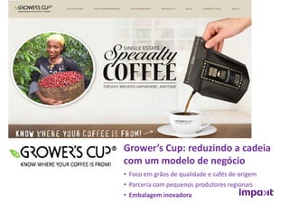 • Foco em grãos de qualidade e cafés de origem
• Parceria com pequenos produtores regionais
• Embalagem inovadora
Grower’s Cup: reduzindo a cadeia
com um modelo de negócio
 