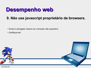 Desempenho webDesempenho web
9. Não use javascript proprietário de browsers.9. Não use javascript proprietário de browsers.

Script é carregado mesmo se o browser não suportá-lo.

Certifique-se!
 