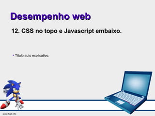 Desempenho webDesempenho web
12. CSS no topo e Javascript embaixo.12. CSS no topo e Javascript embaixo.

Título auto explicativo.
 
