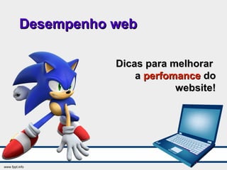 Desempenho webDesempenho web
Dicas para melhorarDicas para melhorar
aa perfomanceperfomance dodo
website!website!
 