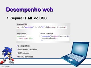 Desempenho webDesempenho web
1. Separe HTML do CSS.1. Separe HTML do CSS.

Boas práticas

Divisão em camadas

CSS: design

HTML: conteúdo
 