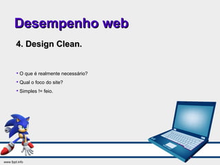 Desempenho webDesempenho web
4. Design Clean.4. Design Clean.

O que é realmente necessário?

Qual o foco do site?

Simples != feio.
 