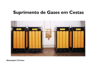 Desempeno Térmico
Suprimento de Gases em Cestas
 