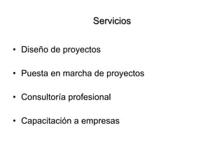 Servicios Diseño de proyectos Puesta en marcha de proyectos Consultoría profesional Capacitación a empresas 
