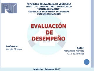 REPÚBLICA BOLIVARIANA DE VENEZUELA
INSTITUTO UNIVERSITARIO POLITÉCNICO
“SANTIAGO MARIÑO”
ESCUELA DE INGENIERIA INDUSTRIAL
EXTENSIÓN MATURÍN
Maturín, Febrero 2017
Autor:
Mariangela Narváez
C.I.: 23.754.565
Profesora:
Morelia Moreno
 