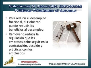 • Para reducir el desempleo
  friccional, el Gobierno
  puede reducir los
  beneficios al desempleo.
• Remover o reducir la
  regulación que las
  empresas debe seguir en la
  contratación, despido y
  prácticas con los
  empleados.
 