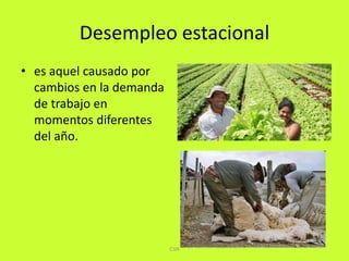 Desempleoestacionales aquel causado por cambios en la demanda de trabajo en momentos diferentes del año.CVA