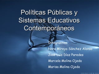 Políticas Públicas y Sistemas Educativos Contemporáneos Integrantes: Nora Mireya Sánchez Alonso José Luis Díaz Paredes Marcela Molina Ojeda Marisa Molina Ojeda 