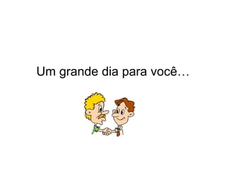 Um grande dia para você… 