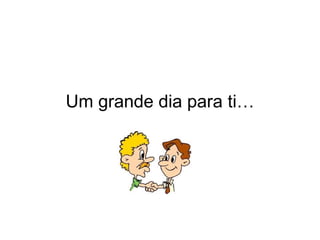 Um grande dia para ti… 