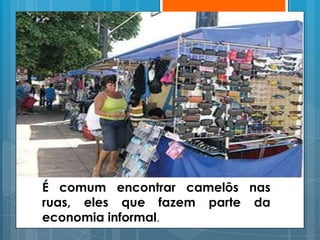 É comum encontrar camelôs nas
ruas, eles que fazem parte da
economia informal.
 