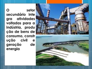 O           setor
secundário inte
gra atividades
voltadas para a
indústria, produ
ção de bens de
consumo, constr
ução civil e
geração       de
energia
 