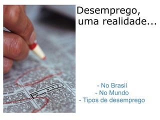    Desemprego,    uma realidade...  i                               - No Brasil - No Mundo - Tipos de desemprego 