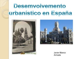 Desemvolvemento urbanístico en España Javier Blanco Armada 