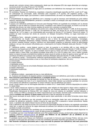 elevado até o primeiro número inteiro subsequente, desde que não ultrapasse 20% das vagas oferecidas por emprego,
nos termos do § 2º do artigo 5º da Lei nº 8.112/1990.
6.1.2 Somente haverá reserva imediata de vagas para os candidatos com deficiência nos empregos com número de vagas
igual ou superior a 5 (cinco).
6.1.3 Os candidatos, Pessoas com Deficiência, respeitada a respectiva classificação específica de PcD, a partir da 5ª vaga,
em antecipação de convocação, serão chamados para ocuparem a 5ª (quinta), 25ª (vigésima quinta), a 45ª
(quadragésima quinta) vagas, que ocorrerem, e assim sucessivamente, de modo a se respeitar o percentual definido no
item 6.1.
6.1.4 A compatibilidade da pessoa com deficiência com o emprego no qual se inscreveu será declarada por junta médica
especial, realizada pela DESENBAHIA, perdendo o candidato o direito à contratação caso seja considerado inapto para
o exercício do emprego.
6.2 A pessoa com deficiência participará do Concurso para Emprego Público em igualdade de condições com os demais
candidatos no que se refere ao conteúdo das provas, à avaliação e aos critérios de aprovação, ao horário e ao local de
aplicação das provas e às notas mínimas exigidas de acordo com o previsto no presente Edital.
6.3 São consideradas pessoas com deficiência, de acordo com o artigo 4º do Decreto Federal n° 3.298, de 20 de dezembro
de 1999, alterado pelo Decreto n° 5.296, de 2 de dezembro de 2004, nos termos da Lei, as que se enquadram nas
categorias de I a VI a seguir; e as contempladas pelo enunciado da Súmula 377 do Superior Tribunal de Justiça: “O
portador de visão monocular tem direito de concorrer, em Seleção Competitiva Pública, às vagas reservadas aos
deficientes”:
I - deficiência física - alteração completa ou parcial de um ou mais segmentos do corpo humano, acarretando o
comprometimento da função física, apresentando-se sob a forma de paraplegia, paraparesia, monoplegia,
monoparesia, tetraplegia, tetraparesia, triplegia, triparesia, hemiplegia, hemiparesia, ostomia, amputação ou ausência
de membro, paralisia cerebral, nanismo, membros com deformidade congênita ou adquirida, exceto as deformidades
estéticas e as que não produzam dificuldades para o desempenho de funções (Redação dada pelo Decreto nº 5.296,
de 2004);
II - deficiência auditiva - perda bilateral, parcial ou total, de quarenta e um decibéis (dB) ou mais, aferida por
audiograma nas frequências de 500HZ, 1.000HZ, 2.000Hz e 3.000Hz (Redação dada pelo Decreto nº 5.296, de 2004);
III - deficiência visual - cegueira, na qual a acuidade visual é igual ou menor que 0,05 no melhor olho, com a melhor
correção óptica; a baixa visão, que significa acuidade visual entre 0,3 e 0,05 no melhor olho, com a melhor correção
óptica; os casos nos quais a somatória da medida do campo visual em ambos os olhos for igual ou menor que 60º; ou a
ocorrência simultânea de quaisquer das condições anteriores (Redação dada pelo Decreto nº 5.296, de 2004);
IV - deficiência mental – funcionamento intelectual significativamente inferior à média, com manifestação antes dos
dezoito anos e limitações associadas a duas ou mais áreas de habilidades adaptativas, tais como:
a) comunicação;
b) cuidado pessoal;
c) habilidades sociais;
d) utilização dos recursos da comunidade (Redação dada pelo Decreto nº 5.296, de 2004);
e) saúde e segurança;
f) habilidades acadêmicas;
g) lazer e
h) trabalho;
V - deficiência múltipla – associação de duas ou mais deficiências.
VI - A pessoa com transtorno do espectro autista é considerada pessoa com deficiência, para todos os efeitos legais.
6.4 Para concorrer como Pessoa com Deficiência, o candidato deverá:
6.4.1 ao preencher o Formulário de solicitação de Isenção da Taxa de Inscrição, ou Formulário de solicitação de Inscrição,
conforme orientações dos itens 4 ou 5, respectivamente, deste Edital, declarar que pretende participar do concurso
como pessoa com deficiência e especificar no campo indicado o tipo de deficiência que possui;
6.4.2 enviar o laudo médico com as informações descritas no subitem 6.4.2.1 deste Edital, conforme disposições do subitem
8.3 deste Edital;
6.4.2.1 o laudo médico deverá ser original ou cópia autenticada, estar redigido em letra legível e dispor sobre a espécie e o
grau ou nível da deficiência da qual o candidato é portador, com expressa referência ao código correspondente de
Classificação Internacional de Doença–CID, com citação do nome por extenso do candidato, carimbo indicando o
nome, número do CRM e a assinatura do médico responsável por sua emissão. Somente serão considerados os laudos
médicos emitidos nos últimos 12 (doze) meses anteriores à data da realização da inscrição.
6.4.2.2 Não haverá devolução do laudo médico, tanto original quanto cópia autenticada, e não serão fornecidas cópias desse
laudo.
6.5 O candidato com deficiência que não proceder conforme as orientações deste item será considerado como não-
portador de deficiência, perdendo o direito à reserva de vaga para PcD e passando à ampla concorrência. Nestes
casos, o candidato não poderá interpor recurso em favor de sua situação.
6.6 Caso a deficiência não esteja de acordo com os termos da Organização Mundial da Saúde e da Legislação supracitada
neste item, a opção de concorrer às vagas destinadas às pessoas com deficiência será desconsiderada, passando o
candidato à ampla concorrência.
6.7 O deferimento das inscrições dos candidatos que se inscreverem como pessoa com deficiência estará disponível no
endereço eletrônico www.aocp.com.br a partir da data provável de 25/08/2017.
6.7.1 O candidato que tiver a sua inscrição indeferida como PcD poderá impetrar recurso, em formulário próprio disponível no
endereço eletrônico www.aocp.com.br no período das 0h00min do dia 28/08/2017 até as 23h59min do dia
29/08/2017, observado horário oficial de Brasília/DF.
6.8 O candidato inscrito como Pessoa com Deficiência, se aprovado no Concurso para Emprego Público, terá seu nome
divulgado na lista geral dos aprovados e na lista dos candidatos aprovados específica para pessoas com deficiência.
6.9 Não havendo candidatos aprovados para a vaga reservada às pessoas com deficiência, esta será preenchida
Edital de Abertura nº 001/2017 – Agência de Fomento do Estado da Bahia S/A – DESENBAHIA | Página 4 de 16
 