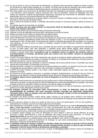 11.5.2 No caso de perda ou roubo do documento de identificação, o candidato deverá apresentar certidão que ateste o registro
da ocorrência em órgão policial expedida há, no máximo, 30 (trinta) dias da data da realização das provas objetiva e
discursiva e, ainda, ser submetido à identificação especial, consistindo na coleta de impressão digital.
11.5.3 Não serão aceitos como documentos de identidade protocolos de solicitação de documentos, certidões de nascimento
e de casamento, títulos eleitorais, carteiras funcionais sem valor de identidade, Carteira de Habilitação sem foto,
carteira de estudante, Carteiras de Agremiações Desportivas, fotocópias dos documentos de identidade, ainda que
autenticadas, bem como documentos ilegíveis e/ou não identificáveis.
11.6 Não haverá segunda chamada para as provas objetiva e discursiva, ficando o candidato ausente, por qualquer motivo,
eliminado do Concurso para Emprego Público.
11.7 Após a abertura do pacote de provas, o candidato não poderá consultar ou manusear qualquer material de estudo ou
leitura.
11.8 Em hipótese alguma será permitido ao candidato:
11.8.1 prestar as provas sem que esteja portando um documento oficial de identificação original que contenha, no
mínimo, foto, filiação e assinatura;
11.8.2 realizar as provas sem que sua inscrição esteja previamente confirmada;
11.8.3 ingressar no local de realização das provas após o fechamento do portão de acesso;
11.8.4 realizar as provas fora do horário ou espaço físico pré-determinados;
11.8.5 comunicar-se com outros candidatos durante a realização das provas;
11.8.6 portar indevidamente e/ou fazer uso de quaisquer dos objetos e/ou equipamentos citados no item 16 deste Edital;
11.8.7 em toda e quaisquer dependências físicas onde será realizada a prova, o uso de quaisquer dispositivos eletrônicos
relacionados no item 16 deste edital. É expressamente proibida a realização de qualquer tipo de imagem, por qualquer
meio eletrônico, do local de prova, por parte do candidato, cabendo à AOCP Concursos Públicos a aplicação da
penalidade devida.
11.9 A AOCP Concursos Públicos recomenda que o candidato não leve nenhum dos objetos ou equipamentos relacionados
no item 16 deste Edital. Caso seja necessário o candidato portar algum desses objetos, estes deverão ser
obrigatoriamente acondicionados em envelopes de guarda de pertences fornecidos pela AOCP Concurso Públicos e
conforme o previsto neste Edital. Aconselha-se que os candidatos retirem as baterias dos celulares antes do
acondicionamento no envelope, garantindo assim que nenhum som será emitido, inclusive do despertador
caso esteja ativado.
11.10 A AOCP Concursos Públicos não ficará responsável pela guarda de quaisquer objetos pertencentes aos candidatos,
tampouco se responsabilizará por perdas ou extravios de objetos ou de equipamentos eletrônicos ocorridos durante a
realização das provas, nem por danos neles causados.
11.11 Não será permitida entrada de candidatos no local de realização das provas portando armas. O candidato que estiver
armado será encaminhado à Coordenação do Concurso.
11.12 Não será permitido o ingresso ou a permanência de pessoa estranha ao certame, em qualquer local de prova, durante
a realização das provas objetiva e discursiva, salvo o previsto no subitem 8.2.2 deste Edital.
11.13 A AOCP Concursos Públicos poderá, a seu critério, coletar impressões digitais dos candidatos, bem como utilizar
detectores de metais.
11.14 Ao terminar as provas objetiva e discursiva, o candidato entregará, obrigatoriamente, ao fiscal de sala sua Folha de
Respostas (prova objetiva) e Folha da Versão Definitiva (prova discursiva) devidamente preenchidas e assinadas.
11.15 Em hipótese alguma haverá substituição da Folha de Respostas ou da Folha da Versão Definitiva por erro do
candidato.
11.15.1O candidato deverá transcrever as respostas da prova objetiva para a Folha de Respostas, que será o único documento
válido para a correção. O preenchimento da Folha de Respostas é de inteira responsabilidade do candidato, que deverá
proceder conforme as instruções contidas na mesma e na capa do caderno de questões.
11.15.2O candidato deverá assinalar as respostas das questões da prova objetiva na Folha de Respostas, preenchendo os
alvéolos com caneta esferográfica de tinta azul ou preta.
11.15.3Os prejuízos advindos de marcações feitas incorretamente na Folha de Respostas serão de inteira
responsabilidade do candidato, tais como marcação rasurada, marcação não preenchida integralmente,
marcações feitas a lápis, ou qualquer outro tipo diferente da orientação contida na Folha de Respostas ou na
capa do caderno de questões.
11.15.4O candidato não deverá amassar, molhar, dobrar, rasgar, manchar ou, de qualquer modo, danificar a sua Folha de
Respostas, sob pena de arcar com os prejuízos advindos da impossibilidade de realização do processamento eletrônico
desta.
11.15.5A prova discursiva deverá ser feita com caneta de tinta azul ou preta com grafia legível, a fim de não prejudicar o
desempenho do candidato, quando da correção pela banca examinadora.
11.16 Após identificado e acomodado na sala, o candidato somente poderá ausentar-se da mesma 60 (sessenta) minutos
após o início das provas, acompanhado de um fiscal. Exclusivamente nos casos de alteração psicológica e/ou
fisiológica temporários e necessidade extrema, que o candidato necessite ausentar-se da sala antes dos 60 (sessenta)
minutos iniciais da prova, poderá fazê-lo desde que acompanhado de um fiscal.
11.17 O candidato poderá entregar sua Folha de Respostas da prova objetiva e Folha da Versão Definitiva da prova
discursiva e deixar definitivamente o local de realização das provas somente após decorridos, no mínimo, 60
(sessenta) minutos do seu início, porém não poderá levar consigo o Caderno de Questões.
11.18 Os três últimos candidatos só poderão deixar a sala após entregarem suas Folhas de Respostas e Folhas da Versão
Definitiva e assinarem o termo de fechamento do envelope, no qual serão acondicionadas todas as Folhas de
Respostas e Folhas da Versão Definitiva da sala.
11.19 O candidato poderá levar consigo o Caderno de Questões, desde que permaneça na sala até o final do período
estabelecido no subitem 11.20 deste Edital, devendo, obrigatoriamente, devolver ao fiscal da sala sua Folha de
Respostas e Folha da Versão Definitiva devidamente preenchidas e assinadas.
11.20 A aplicação das provas objetiva e discursiva terá a duração de 04 (quatro) horas, incluído o tempo de marcação na
Edital de Abertura nº 001/2017 – Agência de Fomento do Estado da Bahia S/A – DESENBAHIA | Página 9 de 16
 