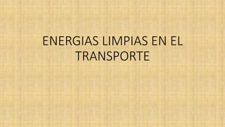ENERGIAS LIMPIAS EN EL
TRANSPORTE
 