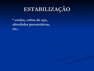 ESTABILIZAÇÃO cordas, cabos de aço,  almofadas pneumáticas, etc.. 