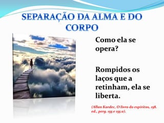 Como ela se
  opera?

  Rompidos os
  laços que a
  retinham, ela se
  liberta.
(Allan Kardec, O livro do espíritos, 158.
ed., perg. 155 e 155 a).
 