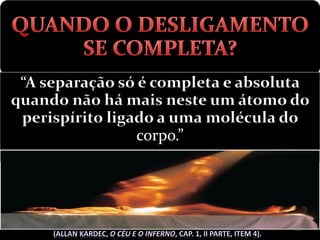 “A separação só é completa e absoluta
quando não há mais neste um átomo do
 perispírito ligado a uma molécula do
                 corpo.”




                                    25
 