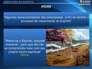 LIBERTAÇÃO DO ESPÍRITO
“Algumas desencarnações são antecipadas a fim de facilitar o
processo de crescimento do Espírito”
“Retira-se o Espírito, naquele
momento , para que ele não
se comprometa mais com seu
próprio futuro espiritual”
Adenáuer
 