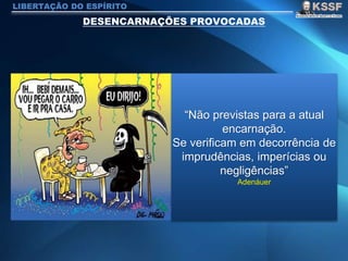 LIBERTAÇÃO DO ESPÍRITO
“Não previstas para a atual
encarnação.
Se verificam em decorrência de
imprudências, imperícias ou
negligências”
Adenáuer
 