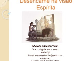 Desencarne na visão
Espírita
Eduardo Ottonelli Pithan
Grupo Vagalumes – Novo
Hamburgo
E-mail: eduardopithan64@gmail.com
Facebook:
 