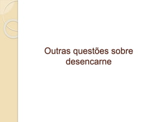 Outras questões sobre
desencarne
 